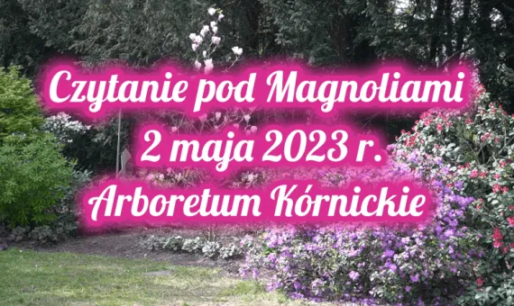 Napis Czytanie pod Magnoliami 2 maja 2023 r. Arboretum Kórnickie na tle parku, kwiatów i drzew